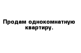 Продам однокомнатную квартиру.